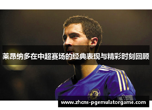 莱昂纳多在中超赛场的经典表现与精彩时刻回顾