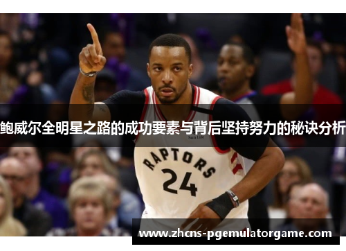 鲍威尔全明星之路的成功要素与背后坚持努力的秘诀分析