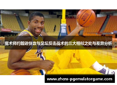 魔术师约翰逊快攻与足坛反击战术的三大相似之处与差异分析 魔术师约翰逊快攻与足坛反击战术的三大相似之处与差异分析