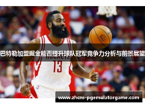 巴特勒加盟掘金能否提升球队冠军竞争力分析与前景展望