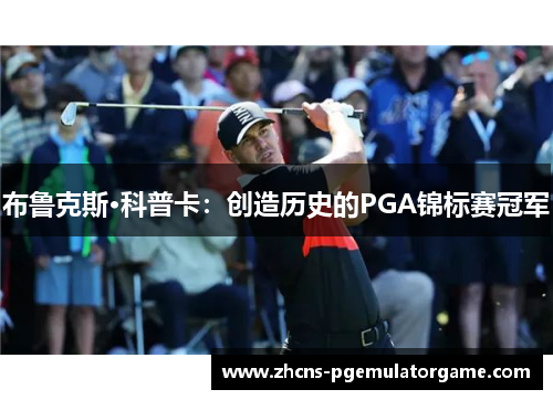布鲁克斯·科普卡：创造历史的PGA锦标赛冠军