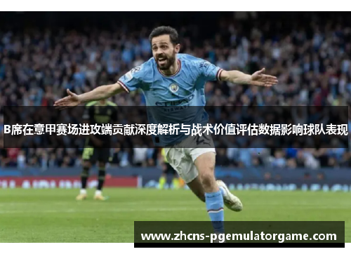 B席在意甲赛场进攻端贡献深度解析与战术价值评估数据影响球队表现