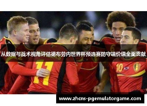 从数据与战术视角评估德布劳内世界杯预选赛防守端价值全面贡献