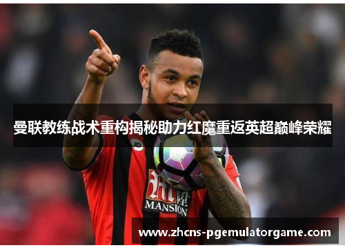 曼联教练战术重构揭秘助力红魔重返英超巅峰荣耀