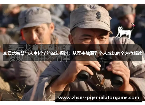 李云龙智慧与人生哲学的深刻探讨：从军事战略到个人成长的全方位解读