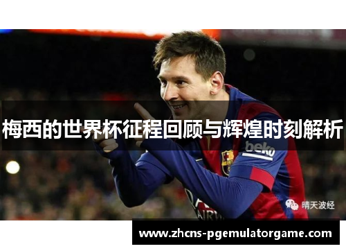 梅西的世界杯征程回顾与辉煌时刻解析