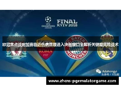 欧冠焦点战附加赛临近伤病管理进入决胜窗口全解析关键期风险战术