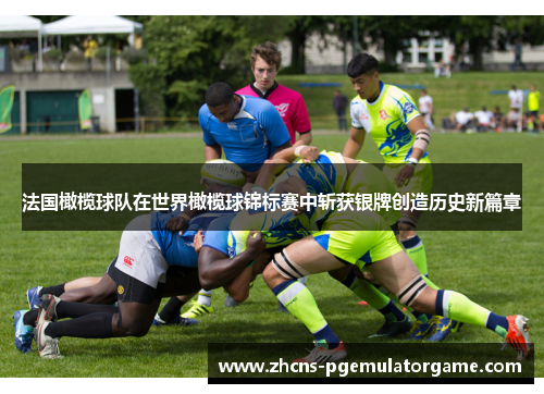 法国橄榄球队在世界橄榄球锦标赛中斩获银牌创造历史新篇章
