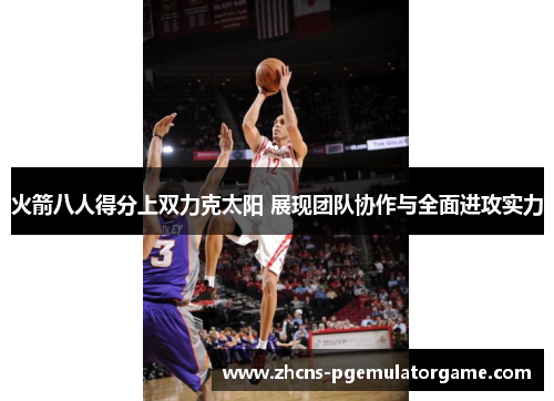 火箭八人得分上双力克太阳 展现团队协作与全面进攻实力