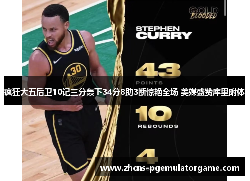 疯狂大五后卫10记三分轰下34分8助3断惊艳全场 美媒盛赞库里附体