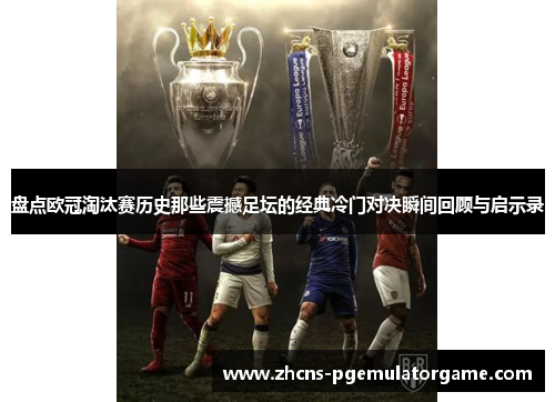 盘点欧冠淘汰赛历史那些震撼足坛的经典冷门对决瞬间回顾与启示录 盘点欧冠淘汰赛历史那些震撼足坛的经典冷门对决瞬间回顾与启示录