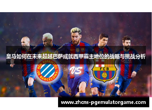 皇马如何在未来超越巴萨成就西甲霸主地位的战略与挑战分析