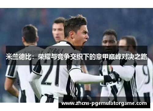 米兰德比：荣耀与竞争交织下的意甲巅峰对决之路