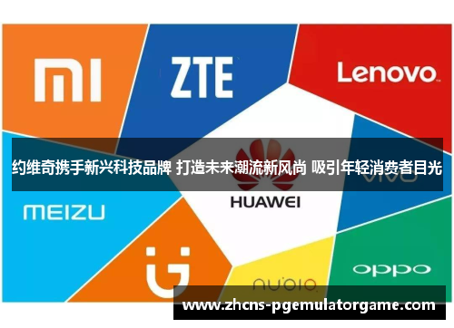约维奇携手新兴科技品牌 打造未来潮流新风尚 吸引年轻消费者目光